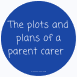 The plots and plans of a parent carer